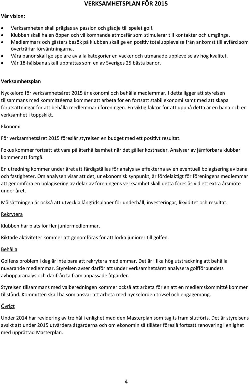 Våra banor skall ge spelare av alla kategorier en vacker och utmanade upplevelse av hög kvalitet. Vår 18-hålsbana skall uppfattas som en av Sveriges 25 bästa banor.