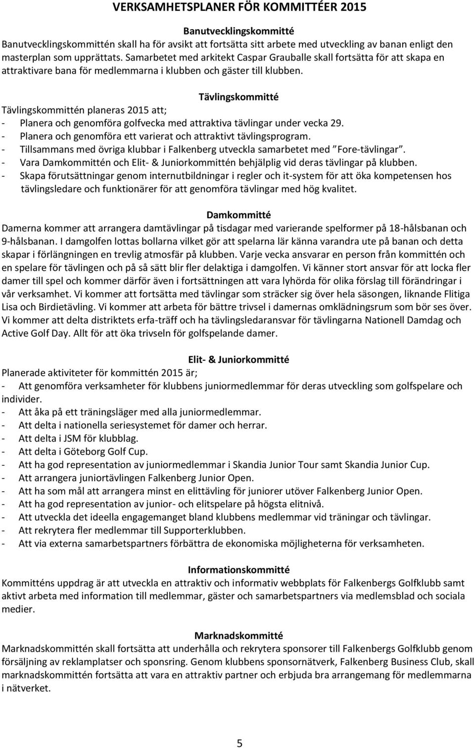 Tävlingskommitté Tävlingskommittén planeras 2015 att; - Planera och genomföra golfvecka med attraktiva tävlingar under vecka 29. - Planera och genomföra ett varierat och attraktivt tävlingsprogram.