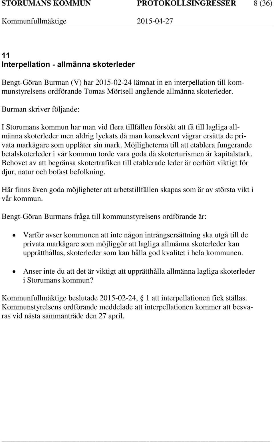 Burman skriver följande: I Storumans kommun har man vid flera tillfällen försökt att få till lagliga allmänna skoterleder men aldrig lyckats då man konsekvent vägrar ersätta de privata markägare som