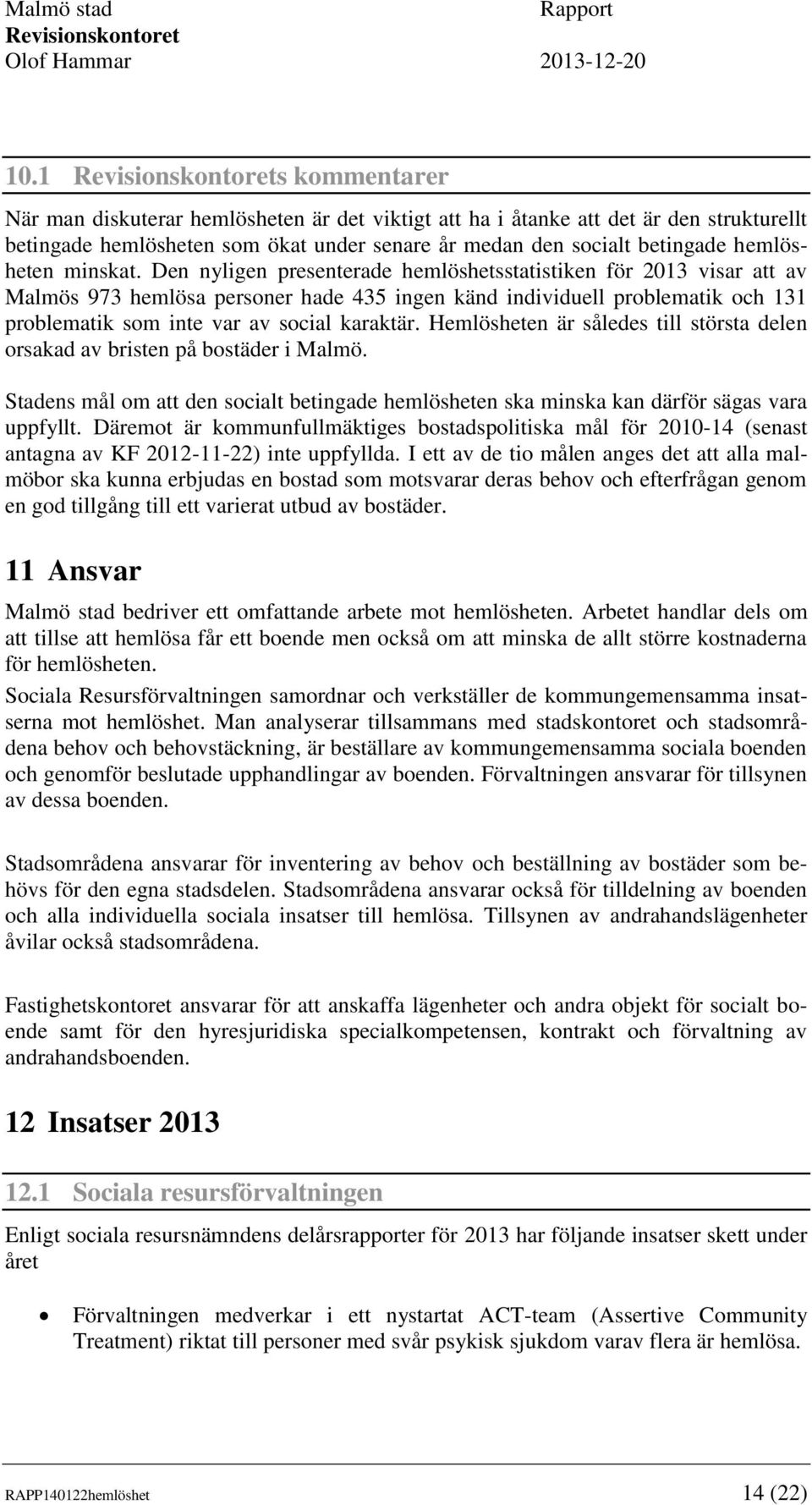 Den nyligen presenterade hemlöshetsstatistiken för 2013 visar att av Malmös 973 hemlösa personer hade 435 ingen känd individuell problematik och 131 problematik som inte var av social karaktär.