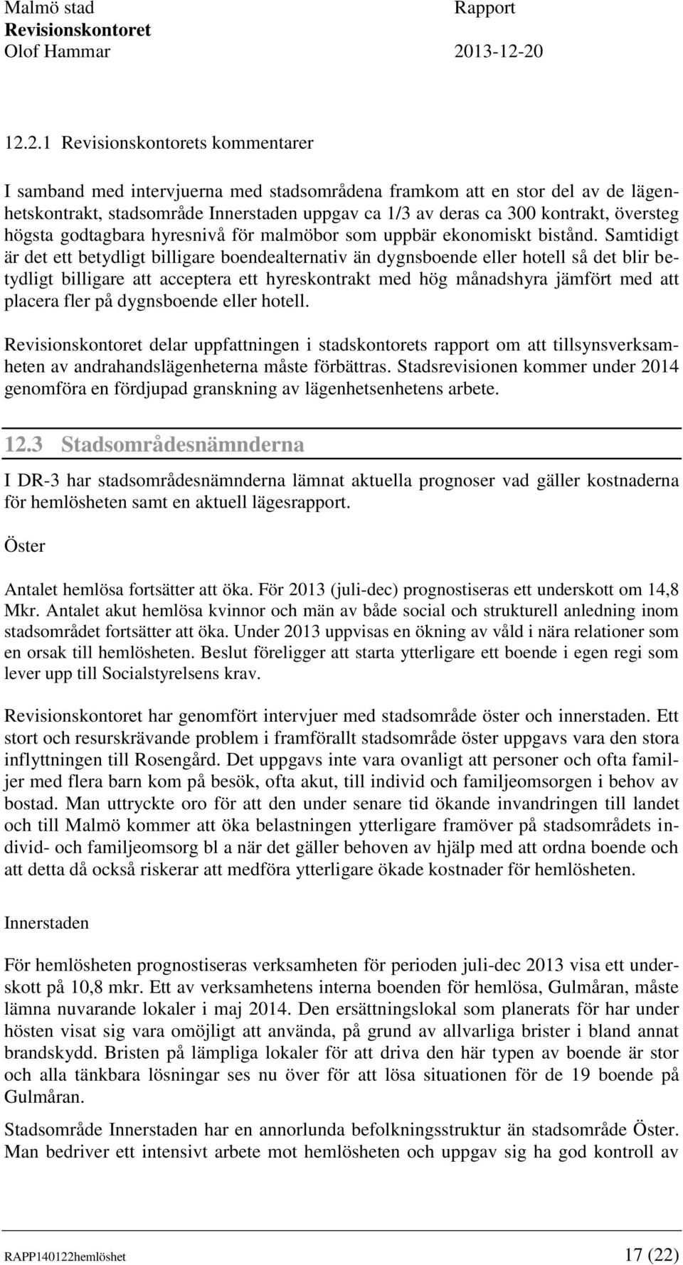 Samtidigt är det ett betydligt billigare boendealternativ än dygnsboende eller hotell så det blir betydligt billigare att acceptera ett hyreskontrakt med hög månadshyra jämfört med att placera fler