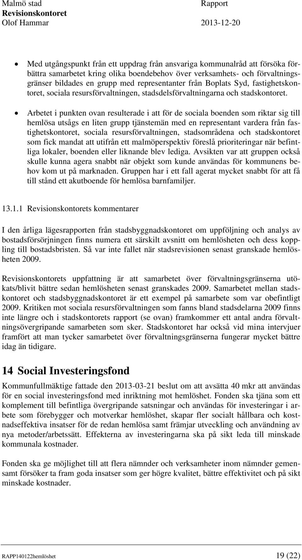 Arbetet i punkten ovan resulterade i att för de sociala boenden som riktar sig till hemlösa utsågs en liten grupp tjänstemän med en representant vardera från fastighetskontoret, sociala