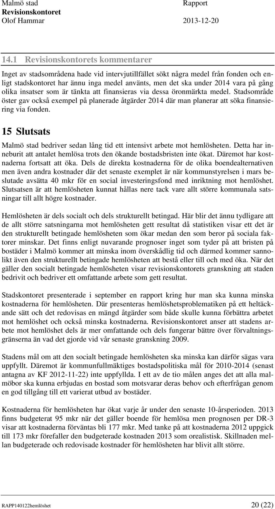 15 Slutsats Malmö stad bedriver sedan lång tid ett intensivt arbete mot hemlösheten. Detta har inneburit att antalet hemlösa trots den ökande bostadsbristen inte ökat.