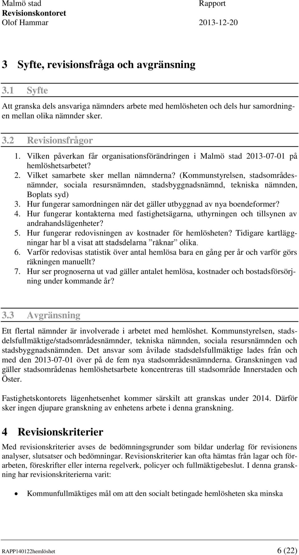 (Kommunstyrelsen, stadsområdesnämnder, sociala resursnämnden, stadsbyggnadsnämnd, tekniska nämnden, Boplats syd) 3. Hur fungerar samordningen när det gäller utbyggnad av nya boendeformer? 4.