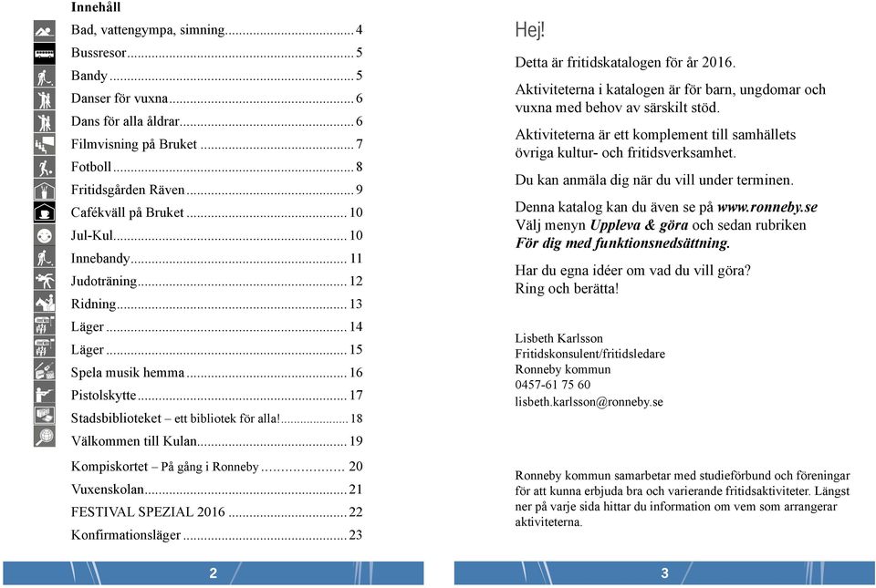 18 Välkommen till Kulan 19 Kompiskortet På gång i Ronneby 20 Vuxenskolan 21 FESTIVAL SPEZIAL 2016 22 Konfirmationsläger 23 Hej! Detta är fritidskatalogen för år 2016.