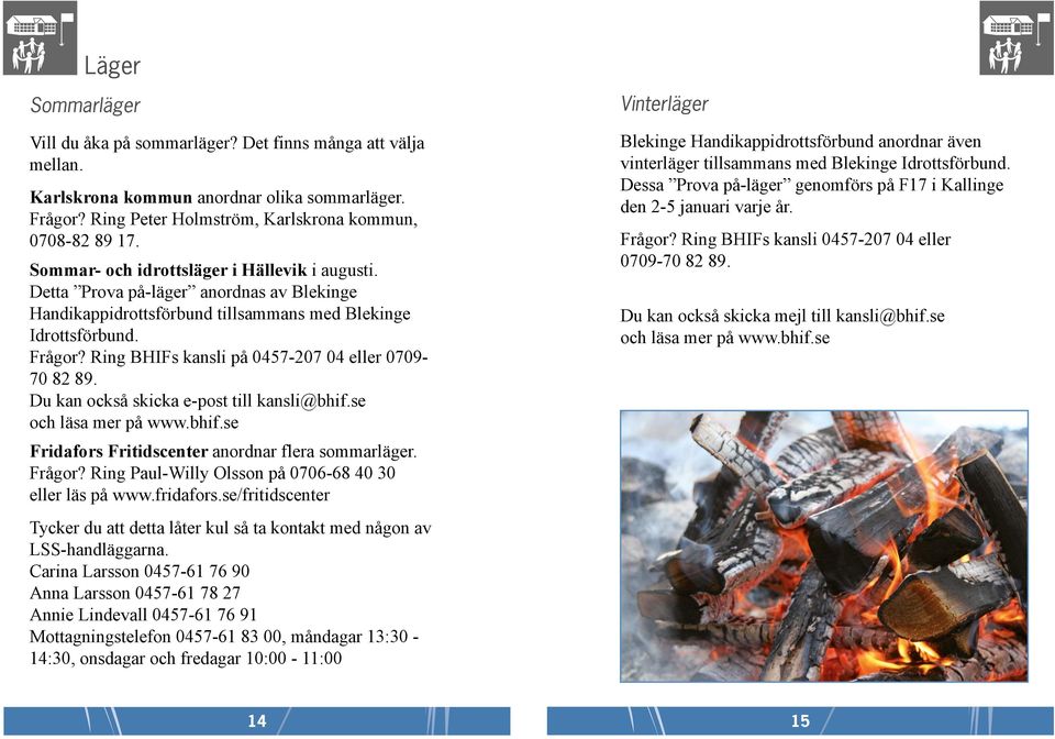 Ring BHIFs kansli på 0457-207 04 eller 0709-70 82 89. Du kan också skicka e-post till kansli@bhif.se och läsa mer på www.bhif.se Fridafors Fritidscenter anordnar flera sommarläger. Frågor?