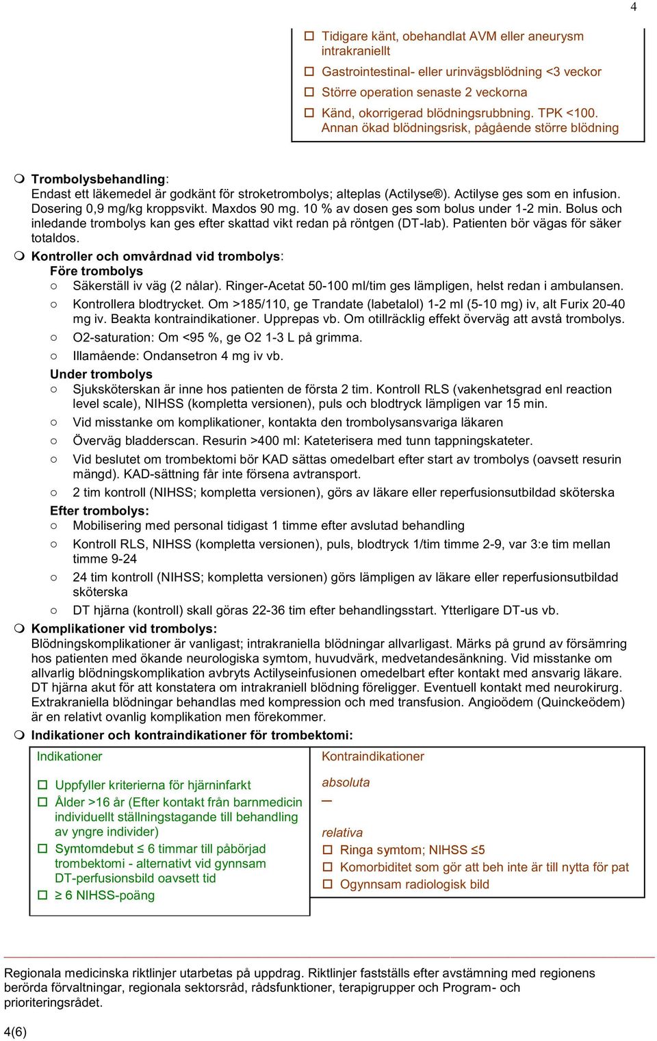 Dosering 0,9 mg/kg kroppsvikt. Maxdos 90 mg. 10 % av dosen ges som bolus under 1-2 min. Bolus och inledande trombolys kan ges efter skattad vikt redan på röntgen (DT-lab).