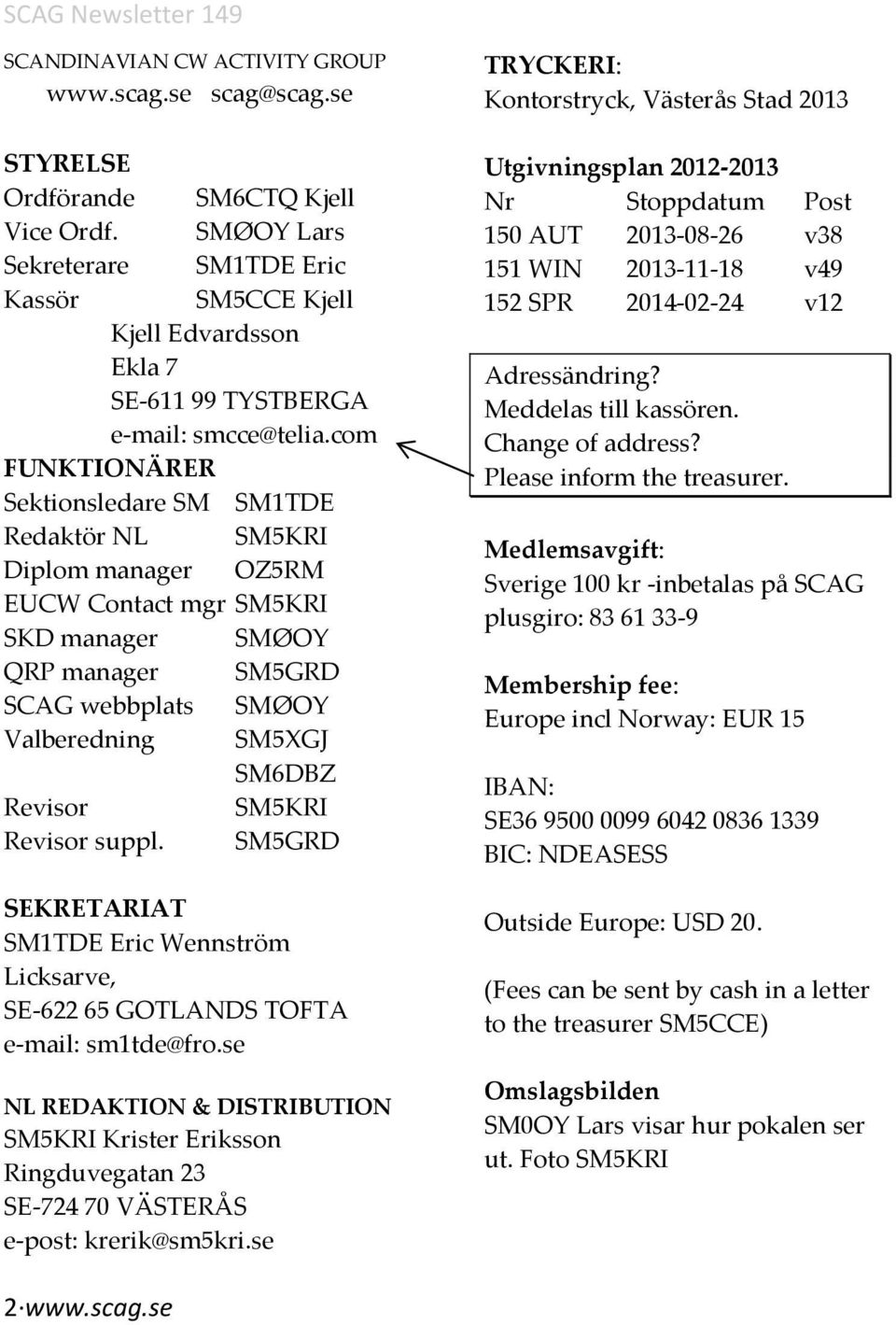 com FUNKTIONÄRER Sektionsledare SM SM1TDE Redaktör NL SM5KRI Diplom manager OZ5RM EUCW Contact mgr SM5KRI SKD manager SMØOY QRP manager SM5GRD SCAG webbplats SMØOY Valberedning SM5XGJ SM6DBZ Revisor