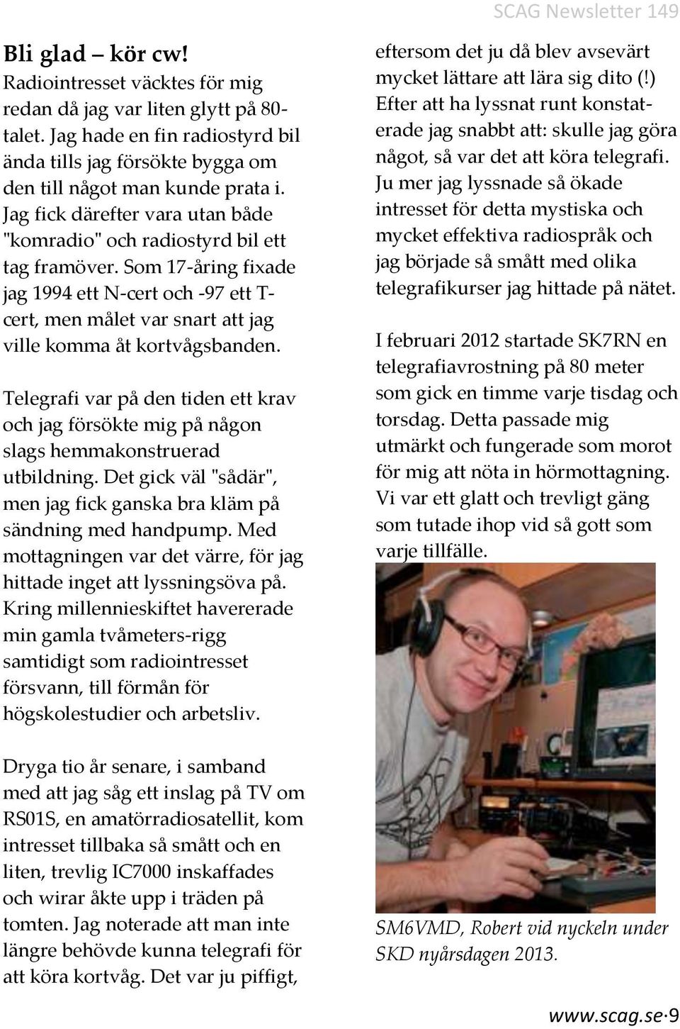 Telegrafi var på den tiden ett krav och jag försökte mig på någon slags hemmakonstruerad utbildning. Det gick väl "sådär", men jag fick ganska bra kläm på sändning med handpump.