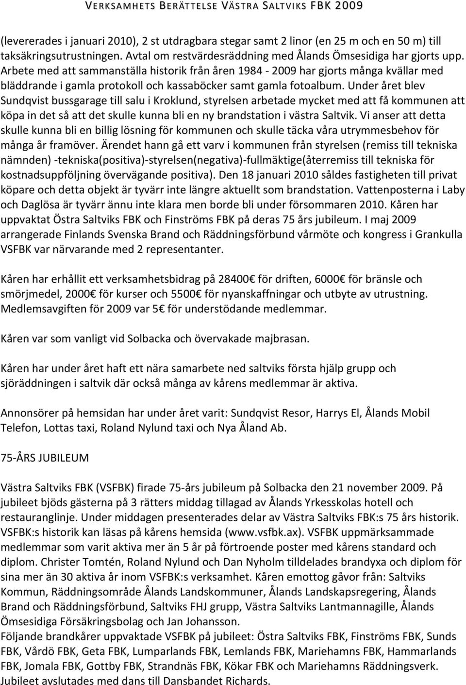 Arbete med att sammanställa historik från åren 1984 2009 har gjorts många kvällar med bläddrande i gamla protokoll och kassaböcker samt gamla fotoalbum.