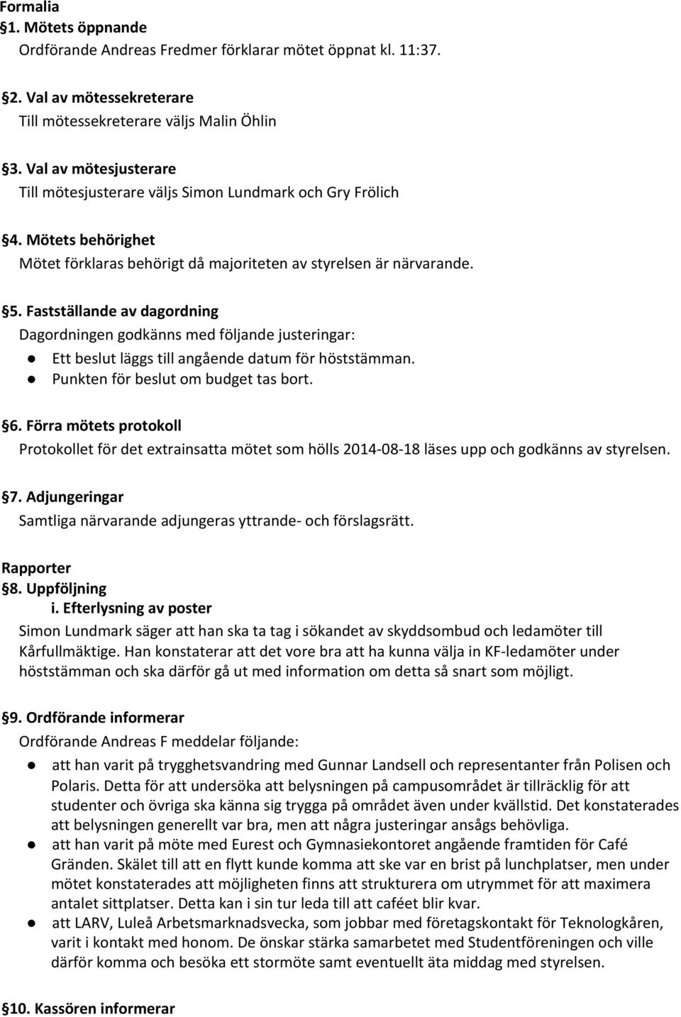 Fastställande av dagordning Dagordningen godkänns med följande justeringar: Ett beslut läggs till angående datum för höststämman. Punkten för beslut om budget tas bort. 6.