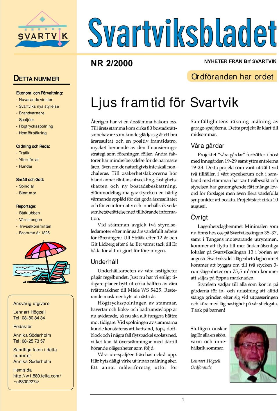 Lennart Högzell Tel: 08-80 84 34 Redaktör Tel: 08-25 73 57 Samtliga foton i detta nummer Hemsida http://w1.880.telia.com/ ~u88002274/ Ljus framtid för Svartvik Återigen har vi en årsstämma bakom oss.