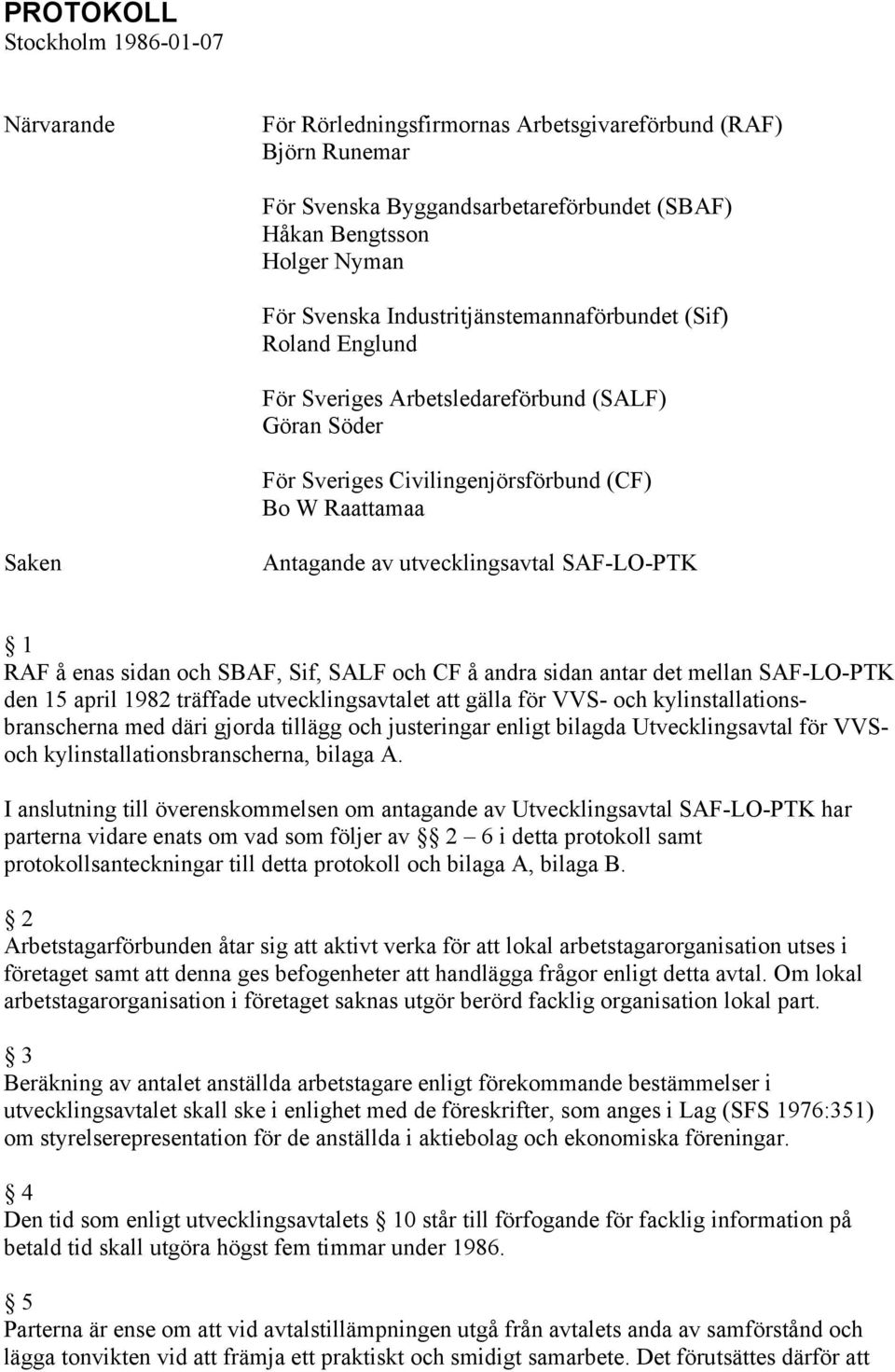 SAF-LO-PTK 1 RAF å enas sidan och SBAF, Sif, SALF och CF å andra sidan antar det mellan SAF-LO-PTK den 15 april 1982 träffade utvecklingsavtalet att gälla för VVS- och kylinstallationsbranscherna med