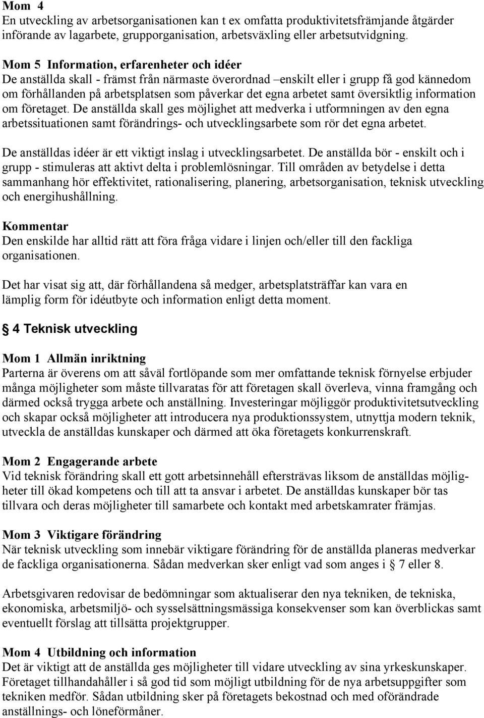 samt översiktlig information om företaget. De anställda skall ges möjlighet att medverka i utformningen av den egna arbetssituationen samt förändrings- och utvecklingsarbete som rör det egna arbetet.