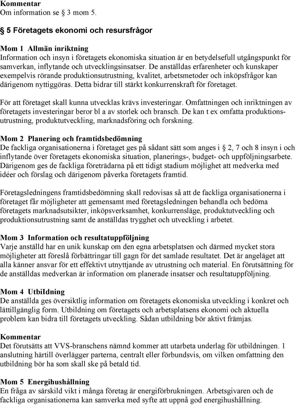 utvecklingsinsatser. De anställdas erfarenheter och kunskaper exempelvis rörande produktionsutrustning, kvalitet, arbetsmetoder och inköpsfrågor kan därigenom nyttiggöras.