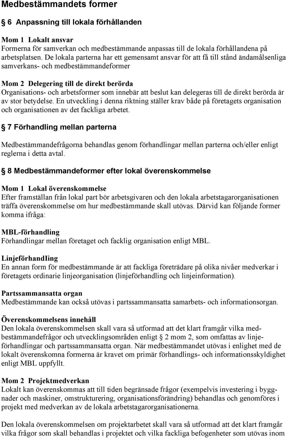 innebär att beslut kan delegeras till de direkt berörda är av stor betydelse. En utveckling i denna riktning ställer krav både på företagets organisation och organisationen av det fackliga arbetet.