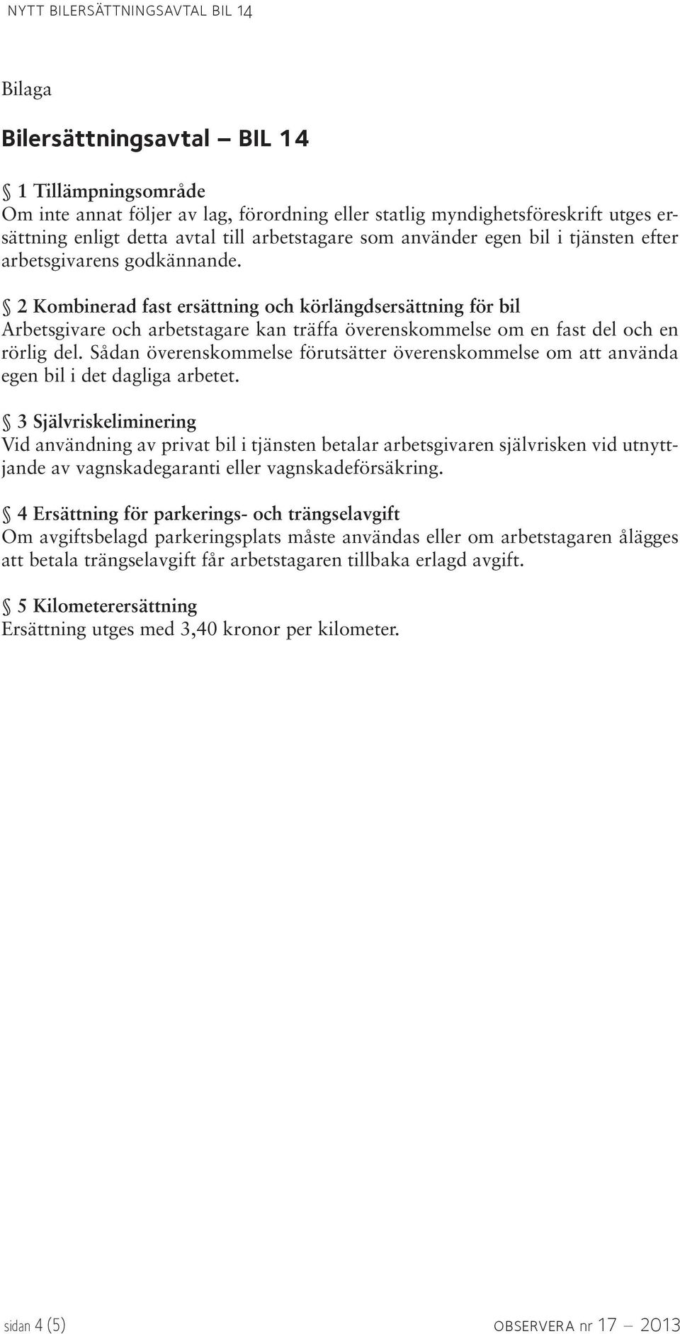 2 Kombinerad fast ersättning och körlängdsersättning för bil Arbetsgivare och arbetstagare kan träffa överenskommelse om en fast del och en rörlig del.