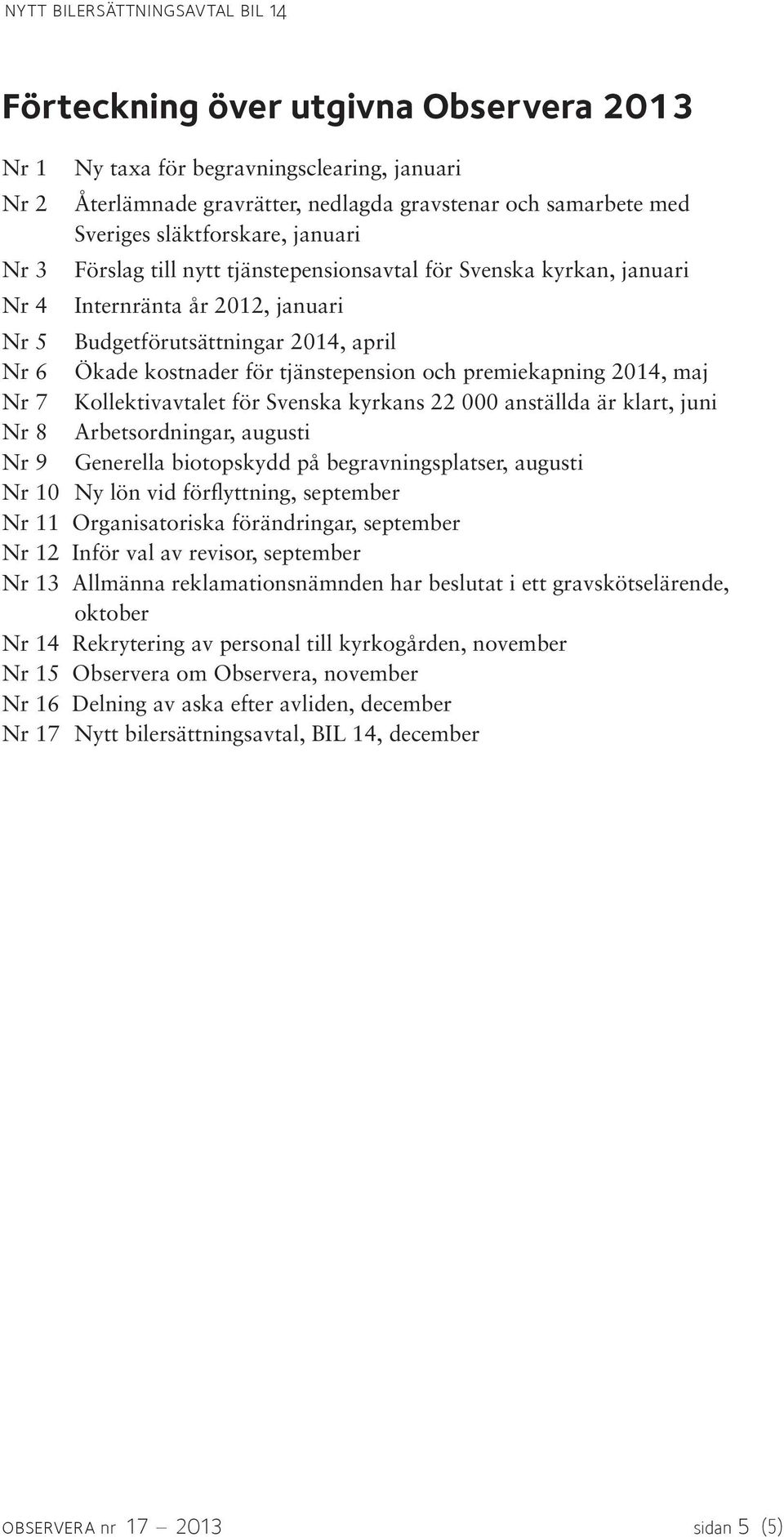 maj Nr 7 Kollektivavtalet för Svenska kyrkans 22 000 anställda är klart, juni Nr 8 Arbetsordningar, augusti Nr 9 Generella biotopskydd på begravningsplatser, augusti Nr 10 Ny lön vid förflyttning,