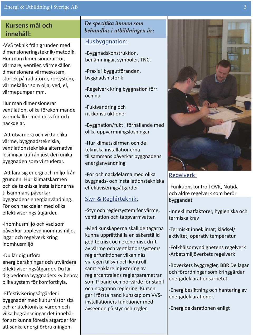 -Att utvärdera och vikta olika värme, byggnadstekniska, ventilationstekniska alternativa lösningar utifrån just den unika byggnaden som vi studerar. -Att lära sig energi och miljö från grunden.