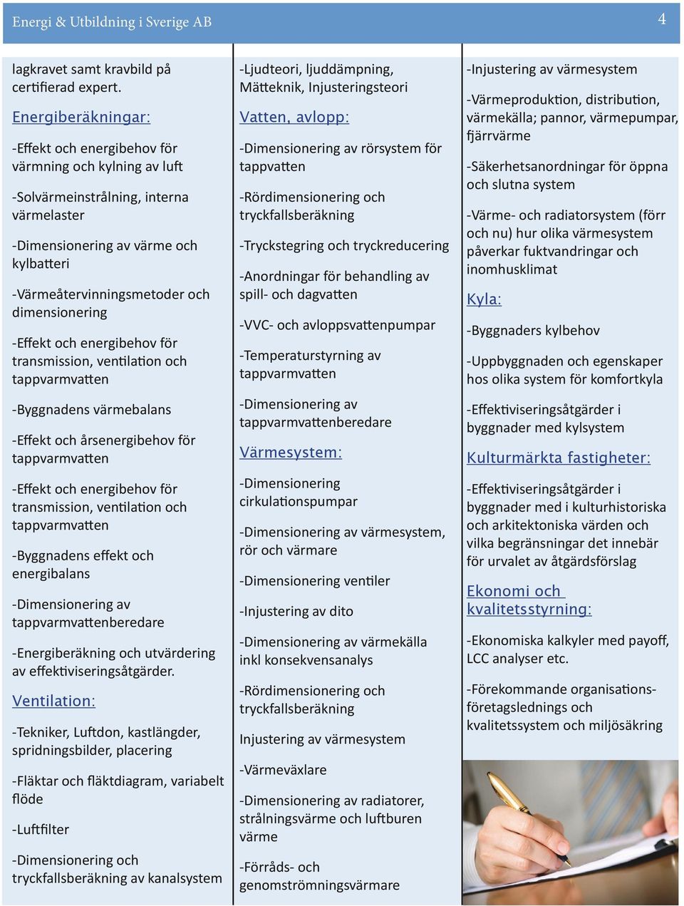 dimensionering -Effekt och energibehov för transmission, ventilation och tappvarmvatten -Byggnadens värmebalans -Effekt och årsenergibehov för tappvarmvatten -Effekt och energibehov för transmission,