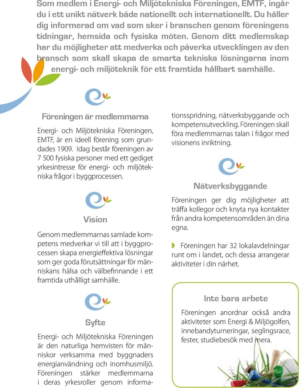 Genom ditt medlemskap har du möjligheter att medverka och påverka utvecklingen av den bransch som skall skapa de smarta tekniska lösningarna inom energi- och miljöteknik för ett framtida hållbart