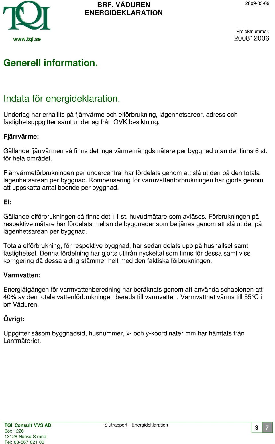 Fjärrvärme: Gällande fjärrvärmen så finns det inga värmemängdsmätare per byggnad utan det finns 6 st. för hela området.