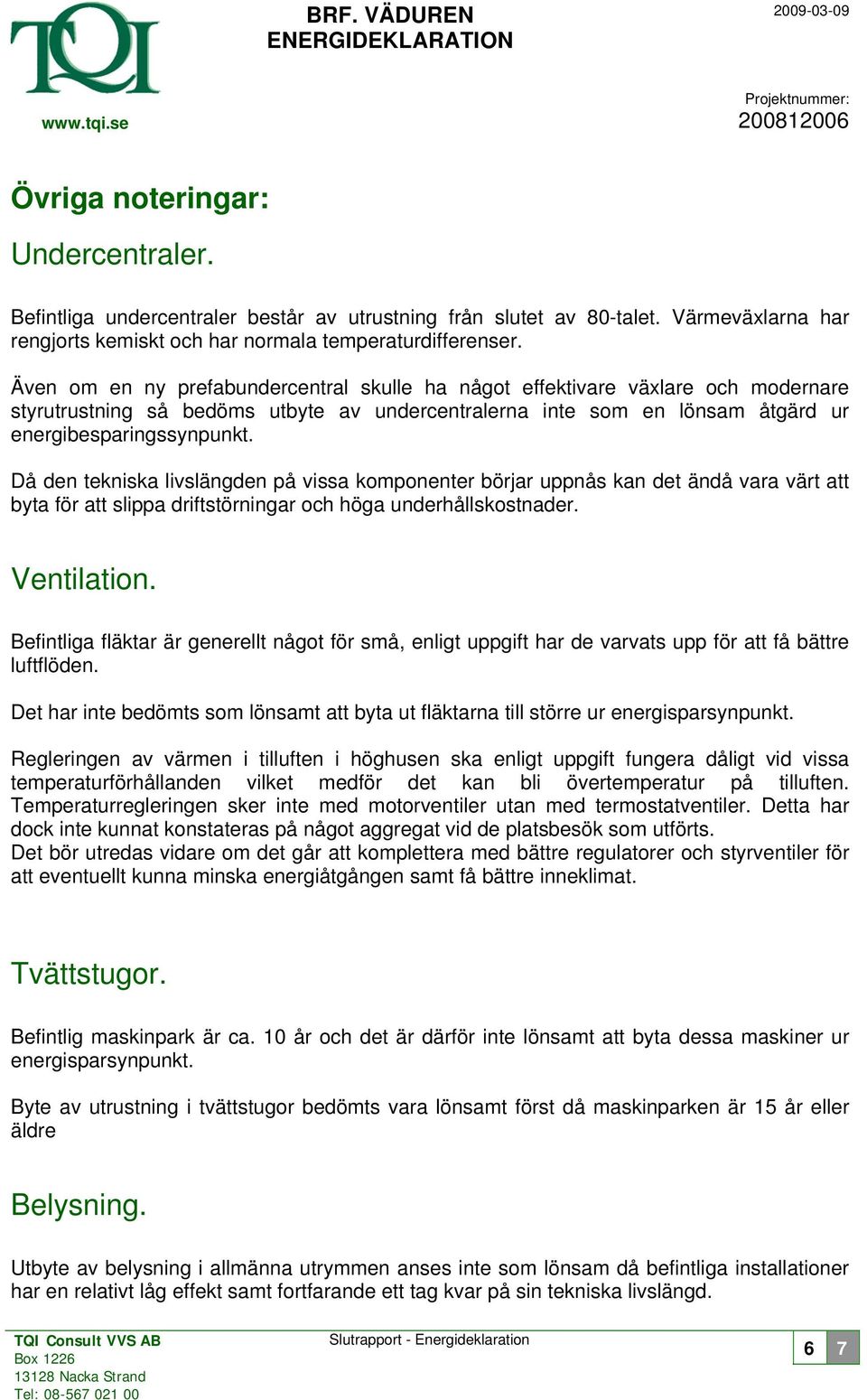 Även om en ny prefabundercentral skulle ha något effektivare växlare och modernare styrutrustning så bedöms utbyte av undercentralerna inte som en lönsam åtgärd ur energibesparingssynpunkt.