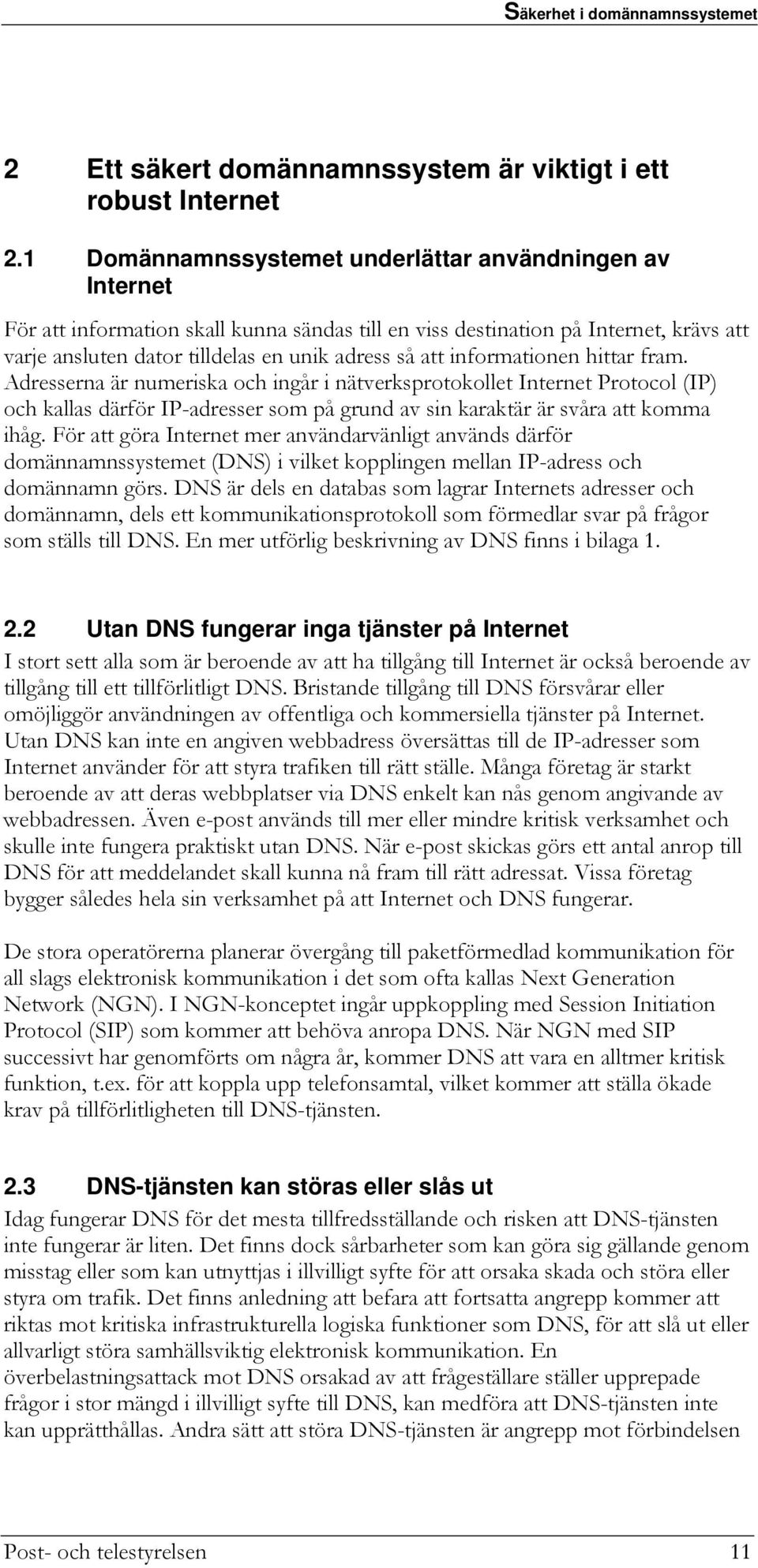 informationen hittar fram. Adresserna är numeriska och ingår i nätverksprotokollet Internet Protocol (IP) och kallas därför IP-adresser som på grund av sin karaktär är svåra att komma ihåg.