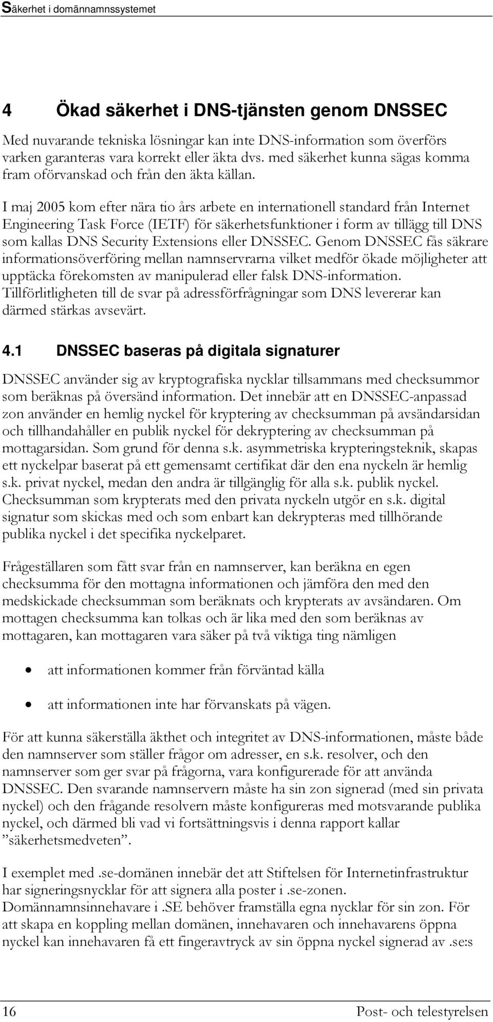 I maj 2005 kom efter nära tio års arbete en internationell standard från Internet Engineering Task Force (IETF) för säkerhetsfunktioner i form av tillägg till DNS som kallas DNS Security Extensions