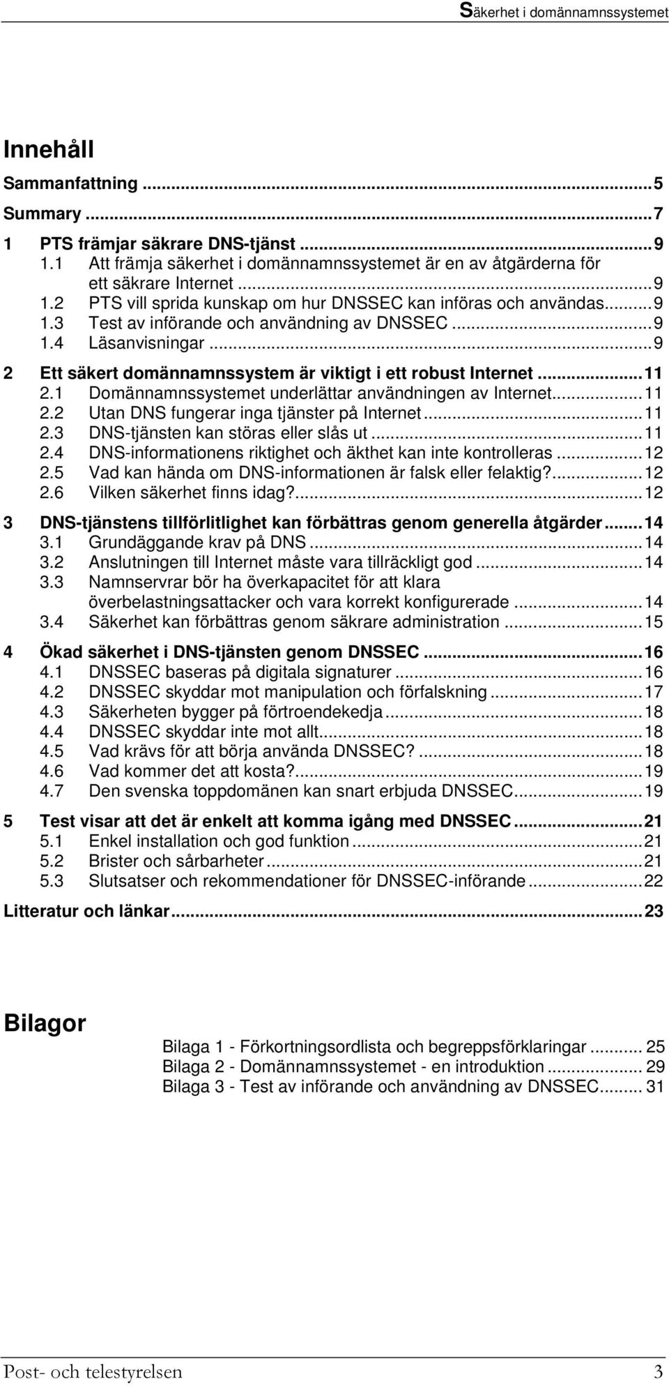 ..9 2 Ett säkert domännamnssystem är viktigt i ett robust Internet...11 2.1 Domännamnssystemet underlättar användningen av Internet...11 2.2 Utan DNS fungerar inga tjänster på Internet...11 2.3 DNS-tjänsten kan störas eller slås ut.