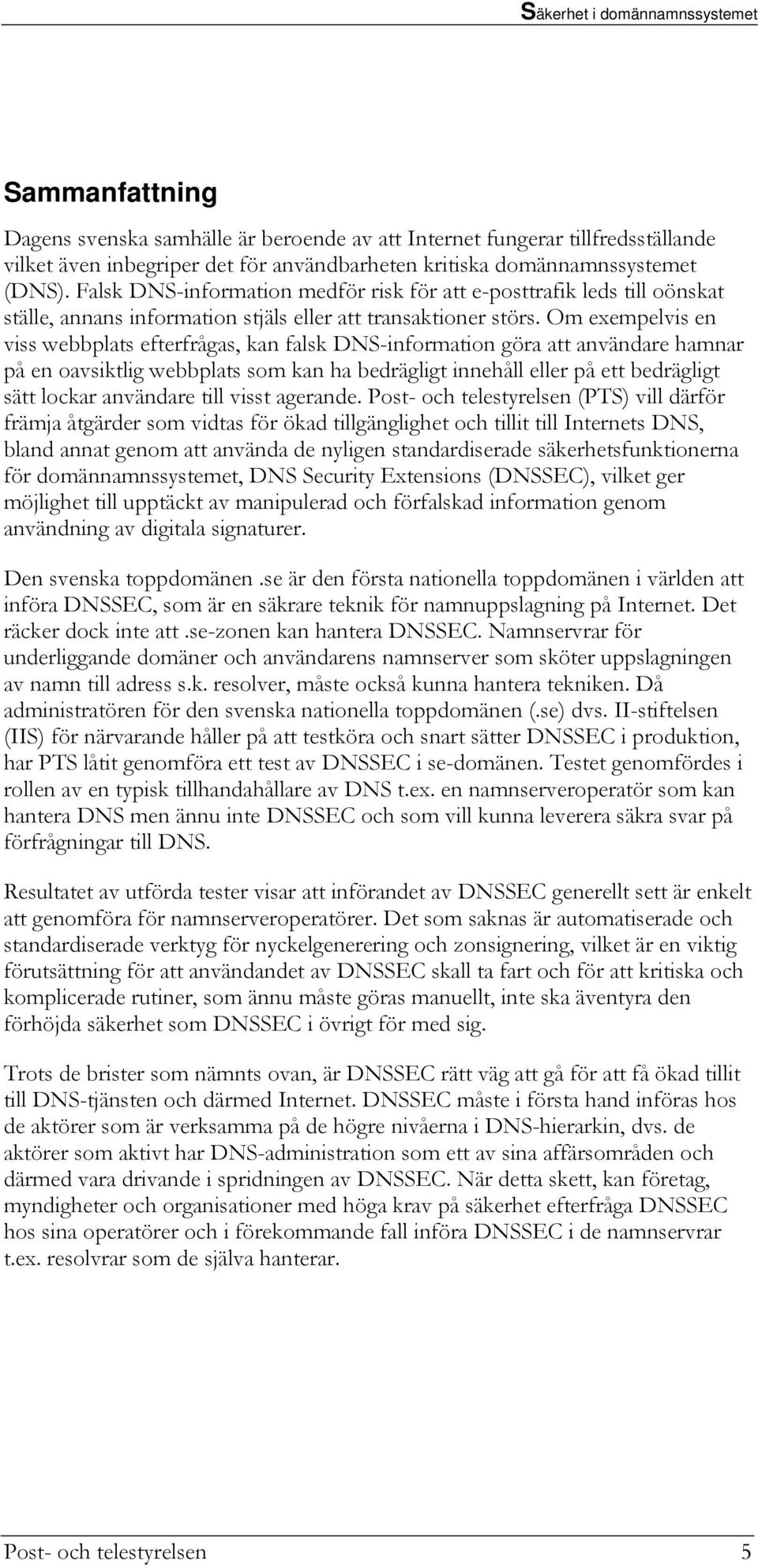 Om exempelvis en viss webbplats efterfrågas, kan falsk DNS-information göra att användare hamnar på en oavsiktlig webbplats som kan ha bedrägligt innehåll eller på ett bedrägligt sätt lockar