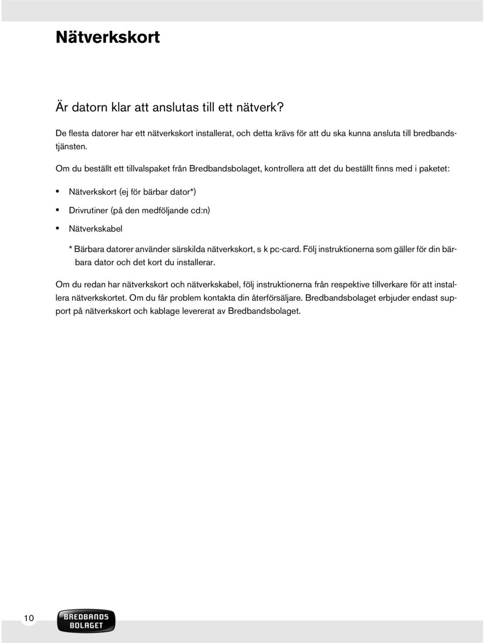 Bärbara datorer använder särskilda nätverkskort, s k pc-card. Följ instruktionerna som gäller för din bärbara dator och det kort du installerar.