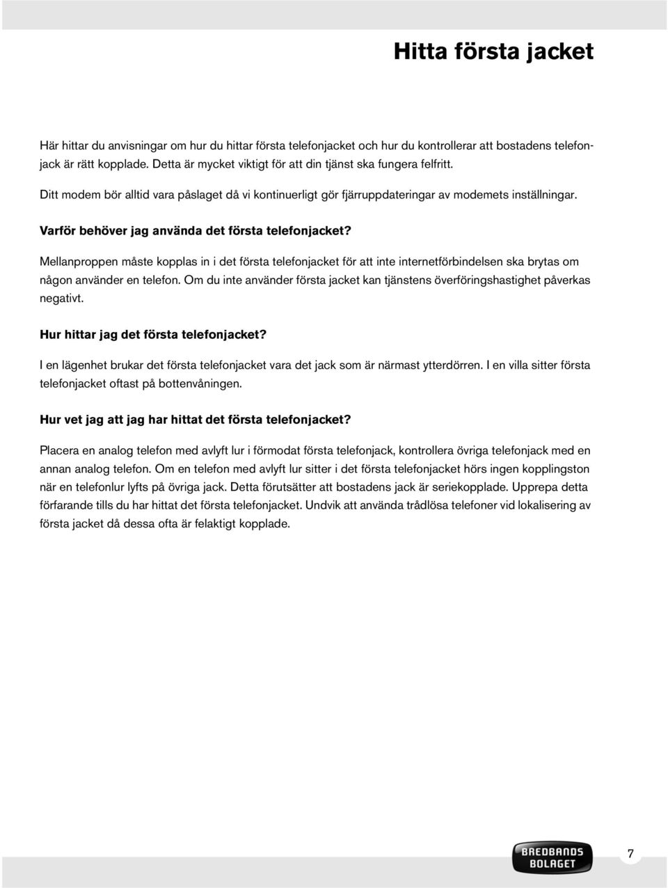 Varför behöver jag använda det första telefonjacket? Mellanproppen måste kopplas in i det första telefonjacket för att inte internetförbindelsen ska brytas om någon använder en telefon.