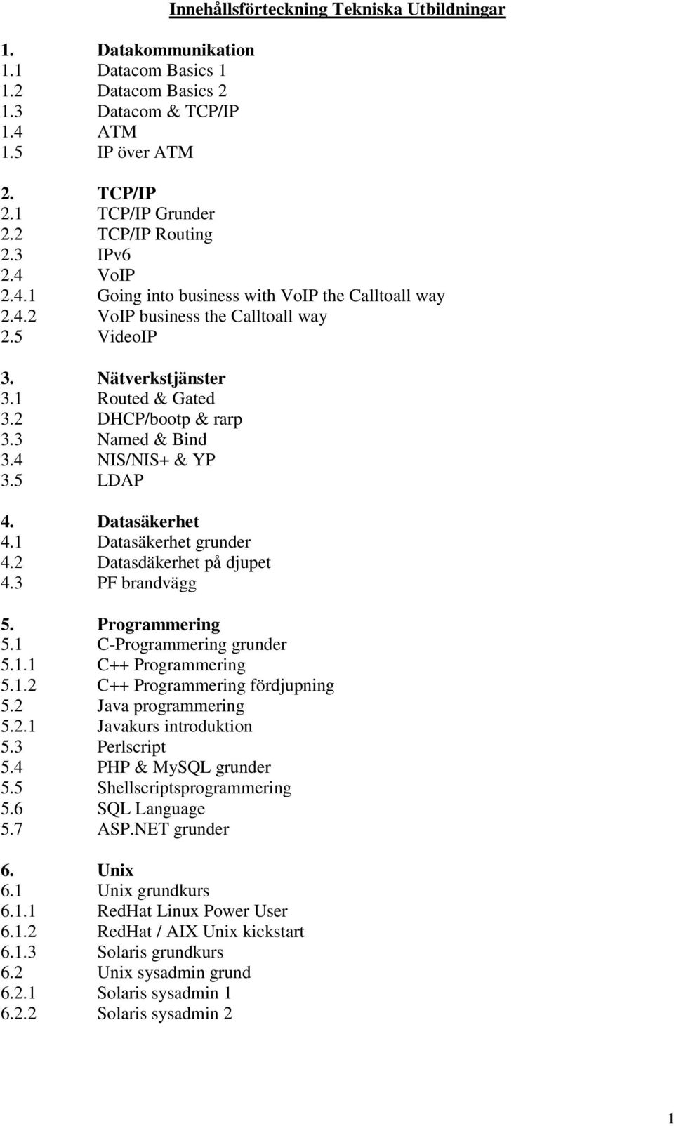 2 DHCP/bootp & rarp 3.3 Named & Bind 3.4 NIS/NIS+ & YP 3.5 LDAP 4. Datasäkerhet 4.1 Datasäkerhet grunder 4.2 Datasdäkerhet på djupet 4.3 PF brandvägg 5. Programmering 5.1 C-Programmering grunder 5.1.1 C++ Programmering 5.