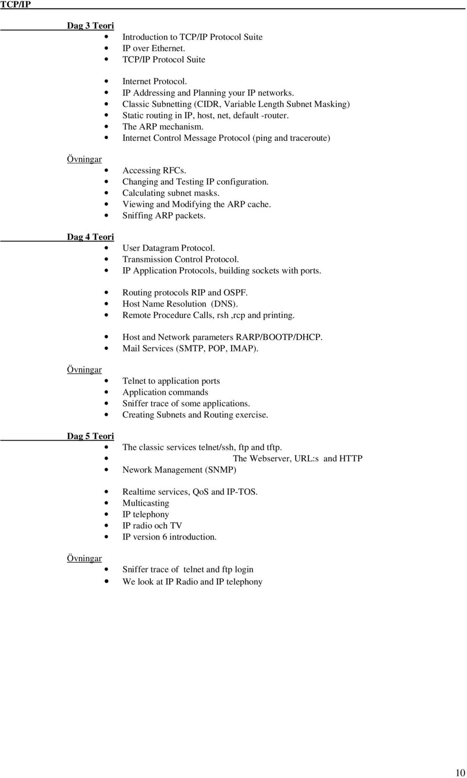 Internet Control Message Protocol (ping and traceroute) Övningar Accessing RFCs. Changing and Testing IP configuration. Calculating subnet masks. Viewing and Modifying the ARP cache.