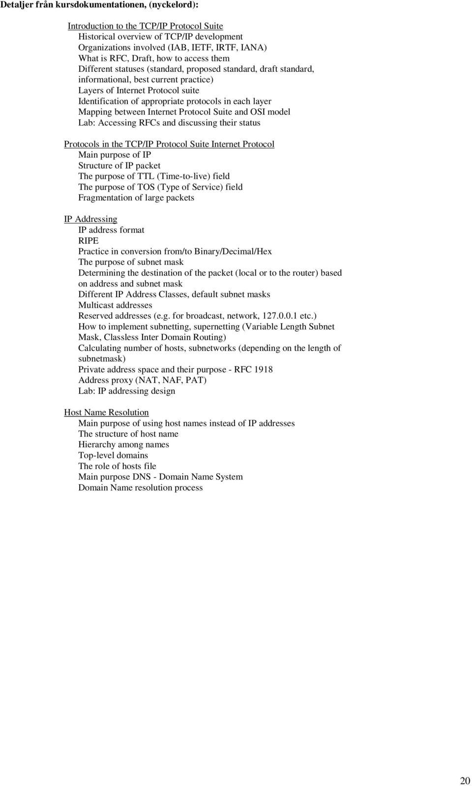 each layer Mapping between Internet Protocol Suite and OSI model Lab: Accessing RFCs and discussing their status Protocols in the TCP/IP Protocol Suite Internet Protocol Main purpose of IP Structure