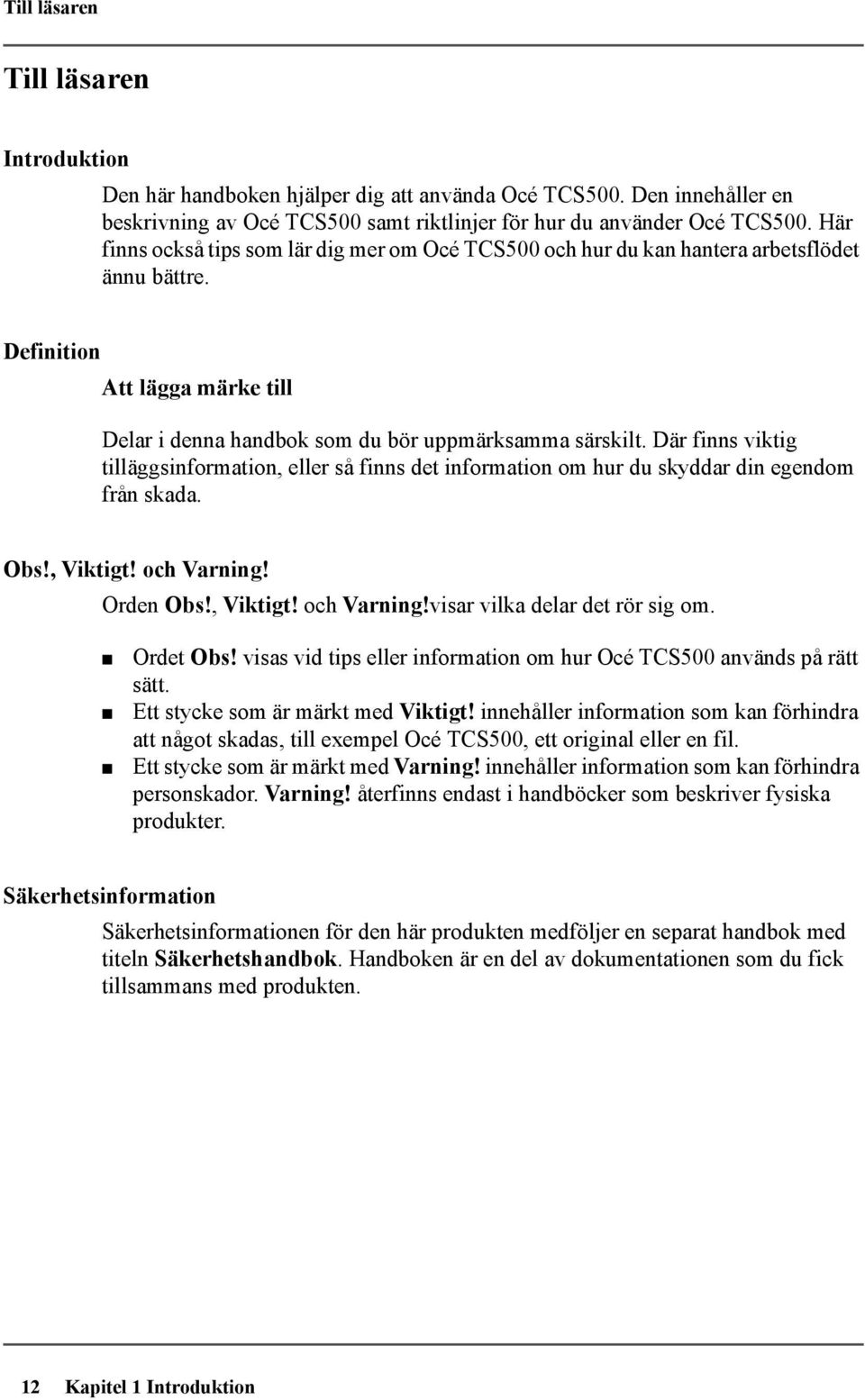 Där finns viktig tilläggsinformation, eller så finns det information om hur du skyddar din egendom från skada. Obs!, Viktigt! och Varning! Orden Obs!, Viktigt! och Varning!visar vilka delar det rör sig om.