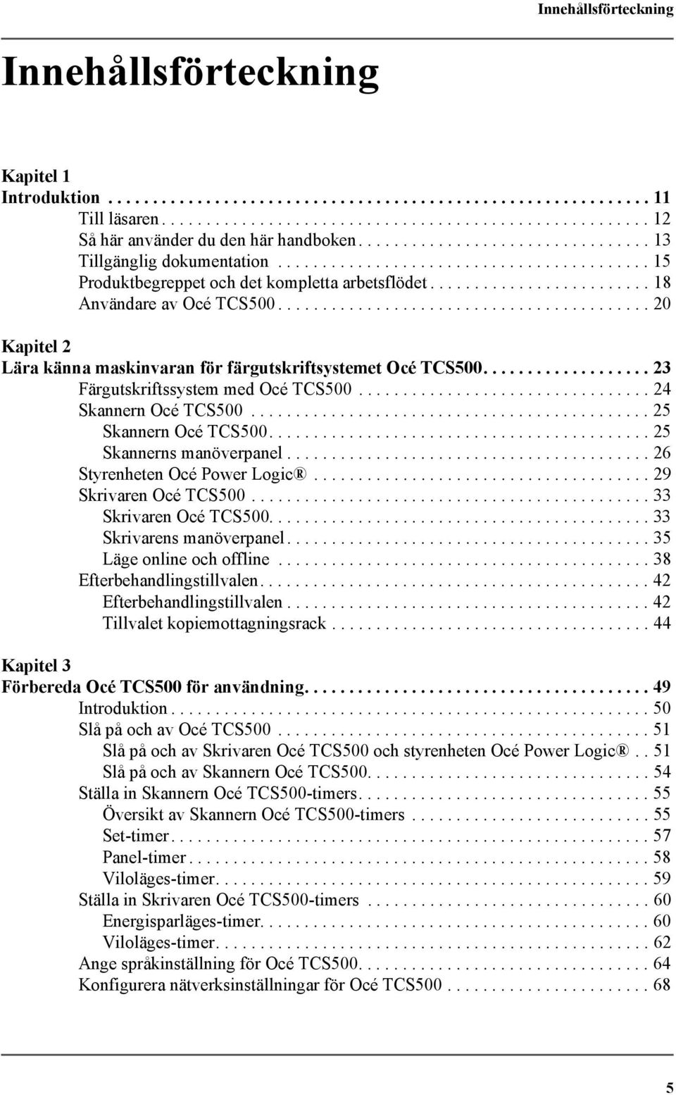 ......................................... 20 Kapitel 2 Lära känna maskinvaran för färgutskriftsystemet Océ TCS500................... 23 Färgutskriftssystem med Océ TCS500................................. 24 Skannern Océ TCS500.