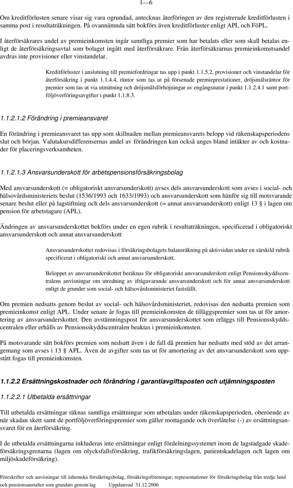 I återförsäkrares andel av premieinkomsten ingår samtliga premier som har betalats eller som skall betalas enligt de återförsäkringsavtal som bolaget ingått med återförsäkrare.