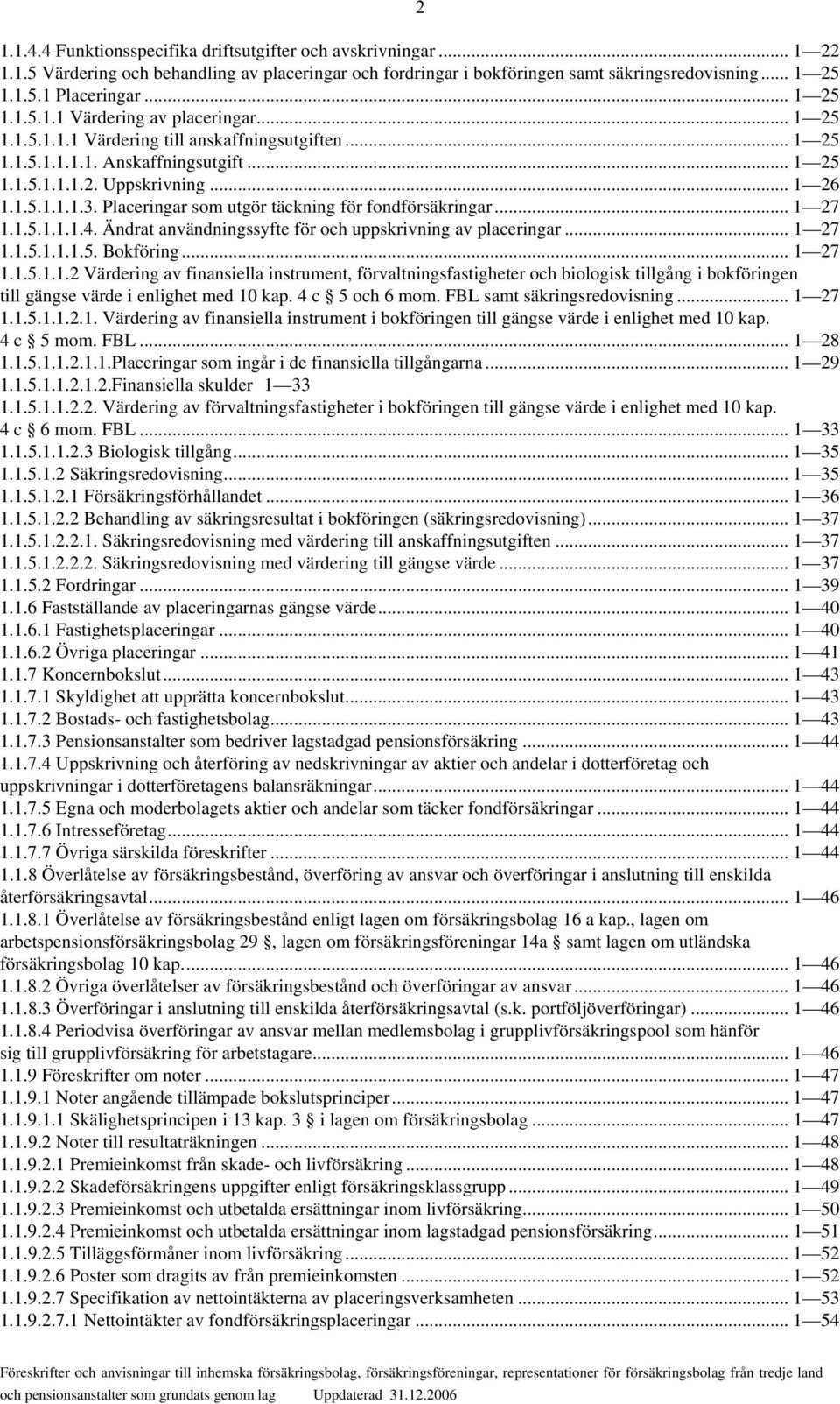 Placeringar som utgör täckning för fondförsäkringar... 1 27 1.1.5.1.1.1.4. Ändrat användningssyfte för och uppskrivning av placeringar... 1 27 1.1.5.1.1.1.5. Bokföring... 1 27 1.1.5.1.1.2 Värdering av finansiella instrument, förvaltningsfastigheter och biologisk tillgång i bokföringen till gängse värde i enlighet med 10 kap.