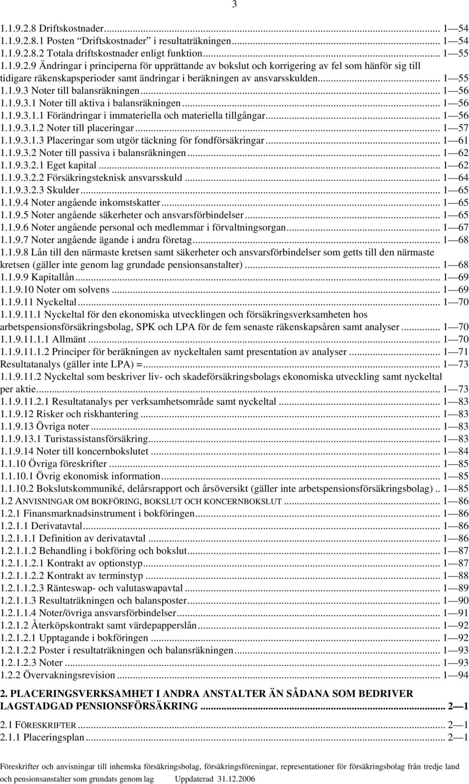 .. 1 57 1.1.9.3.1.3 Placeringar som utgör täckning för fondförsäkringar... 1 61 1.1.9.3.2 Noter till passiva i balansräkningen... 1 62 1.1.9.3.2.1 Eget kapital... 1 62 1.1.9.3.2.2 Försäkringsteknisk ansvarsskuld.