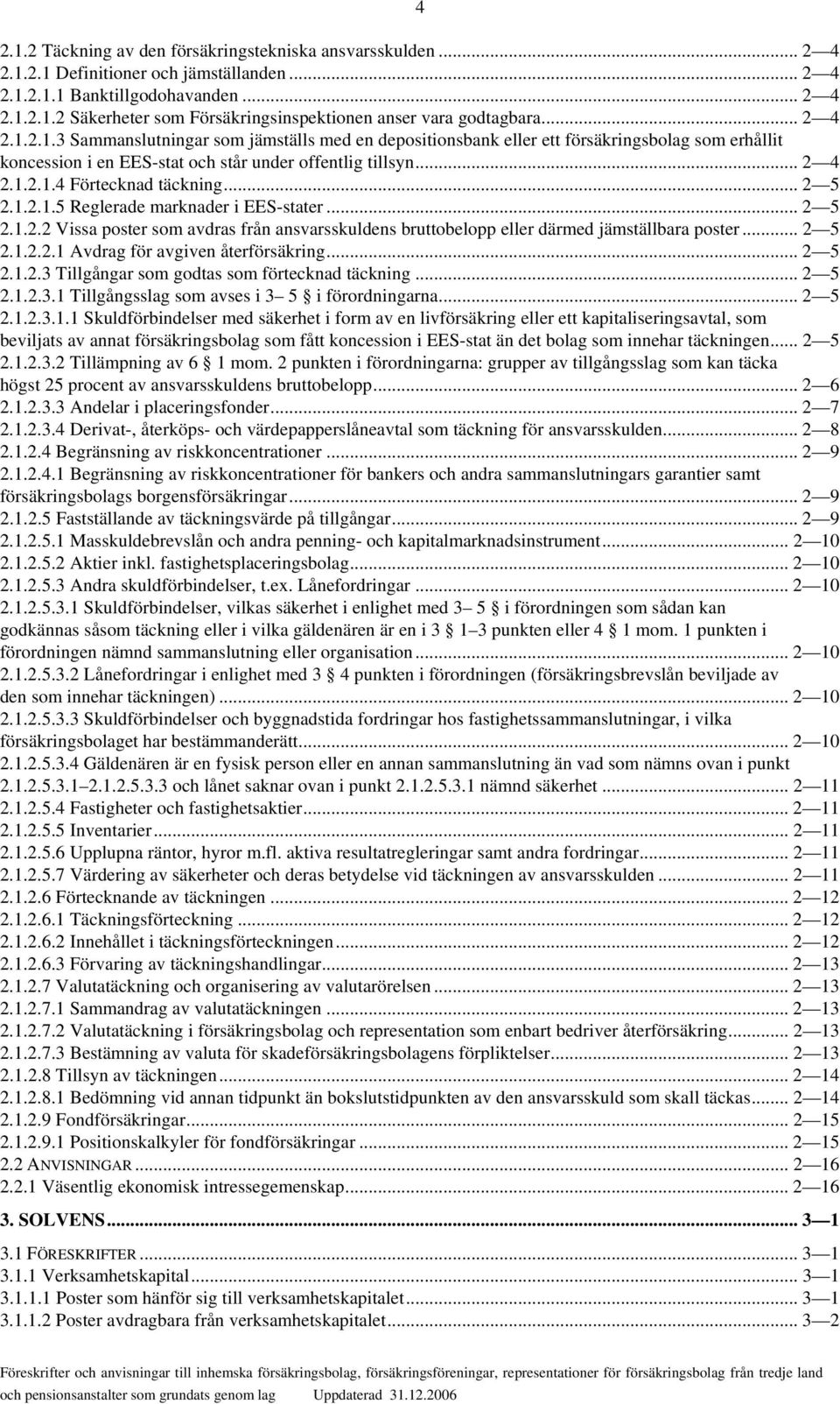 .. 2 5 2.1.2.1.5 Reglerade marknader i EES-stater... 2 5 2.1.2.2 Vissa poster som avdras från ansvarsskuldens bruttobelopp eller därmed jämställbara poster... 2 5 2.1.2.2.1 Avdrag för avgiven återförsäkring.