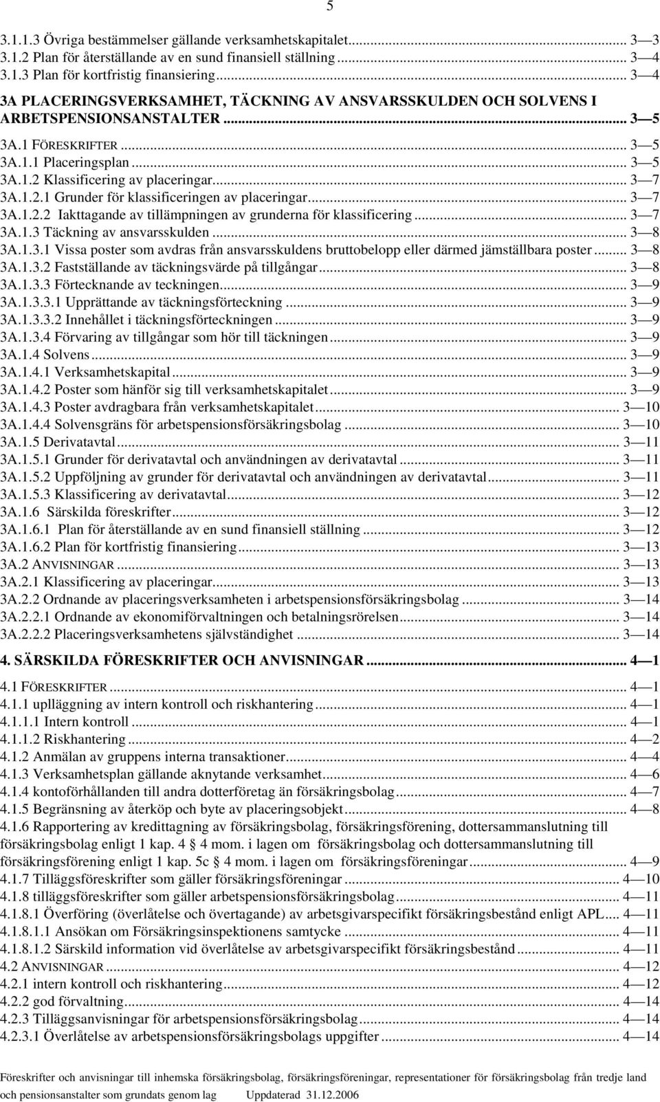 .. 3 7 3A.1.2.1 Grunder för klassificeringen av placeringar... 3 7 3A.1.2.2 Iakttagande av tillämpningen av grunderna för klassificering... 3 7 3A.1.3 Täckning av ansvarsskulden... 3 8 3A.1.3.1 Vissa poster som avdras från ansvarsskuldens bruttobelopp eller därmed jämställbara poster.