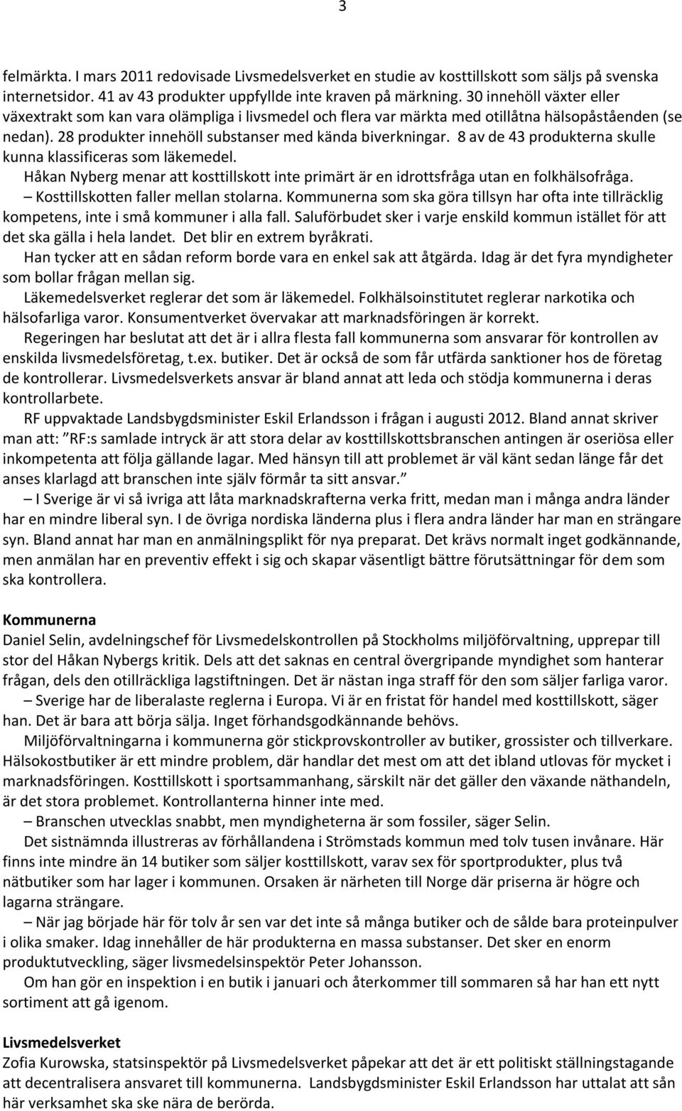 8 av de 43 produkterna skulle kunna klassificeras som läkemedel. Håkan Nyberg menar att kosttillskott inte primärt är en idrottsfråga utan en folkhälsofråga. Kosttillskotten faller mellan stolarna.