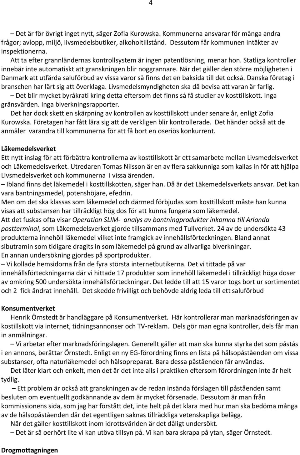 När det gäller den större möjligheten i Danmark att utfärda saluförbud av vissa varor så finns det en baksida till det också. Danska företag i branschen har lärt sig att överklaga.