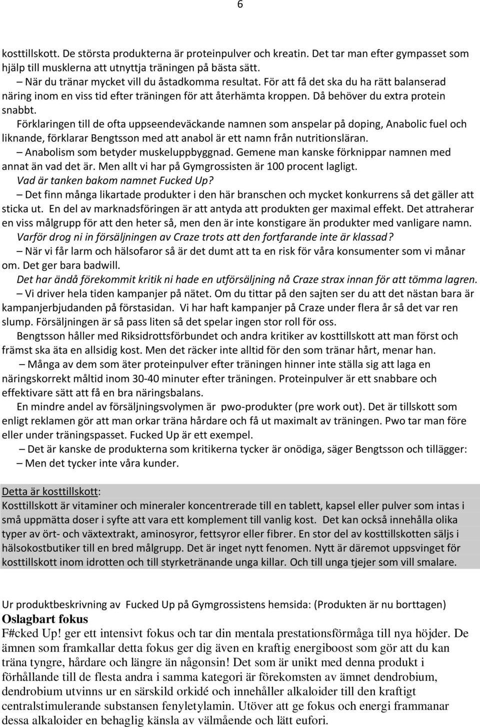 Förklaringen till de ofta uppseendeväckande namnen som anspelar på doping, Anabolic fuel och liknande, förklarar Bengtsson med att anabol är ett namn från nutritionsläran.