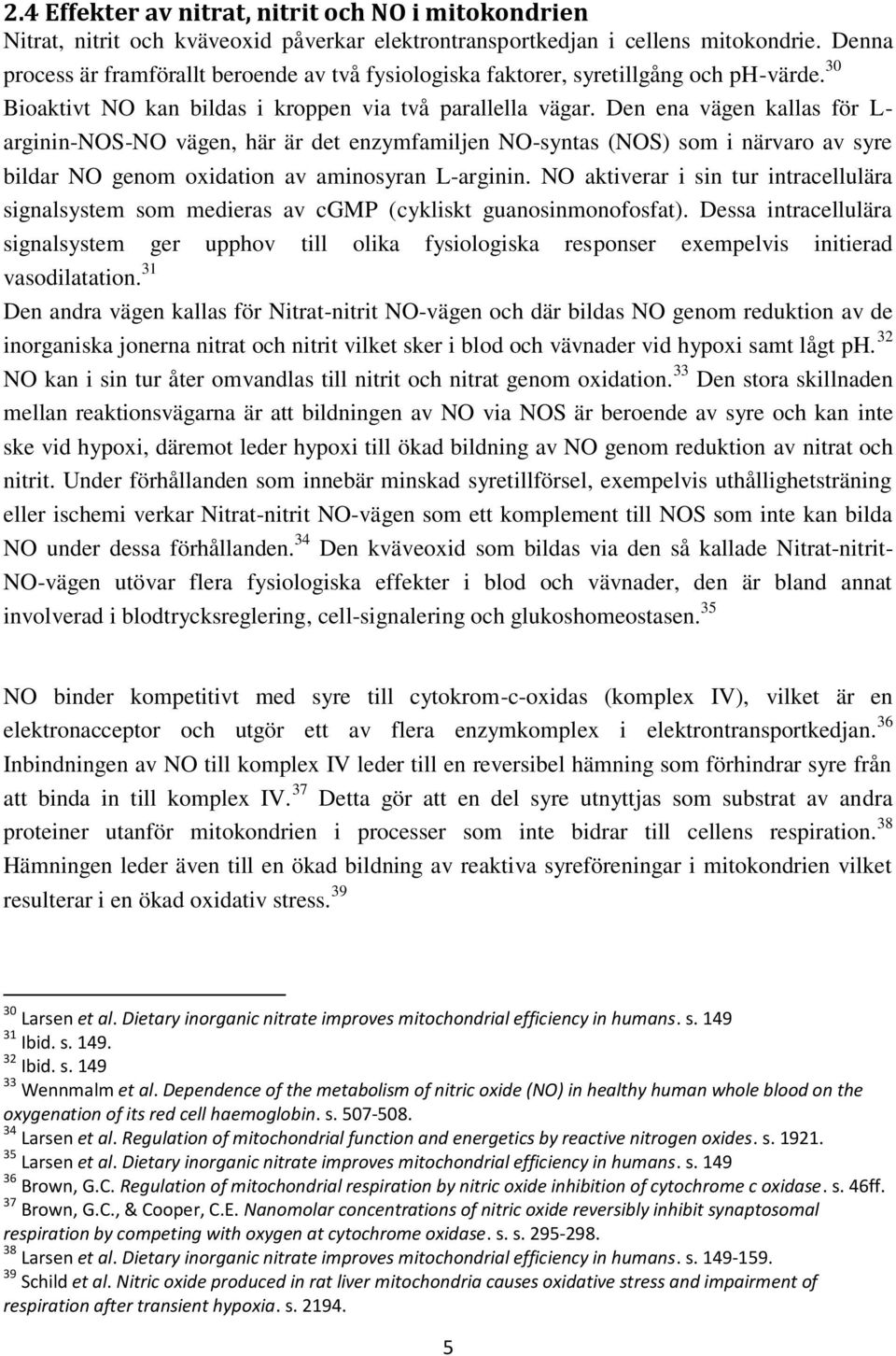 Den ena vägen kallas för L- arginin-nos-no vägen, här är det enzymfamiljen NO-syntas (NOS) som i närvaro av syre bildar NO genom oxidation av aminosyran L-arginin.