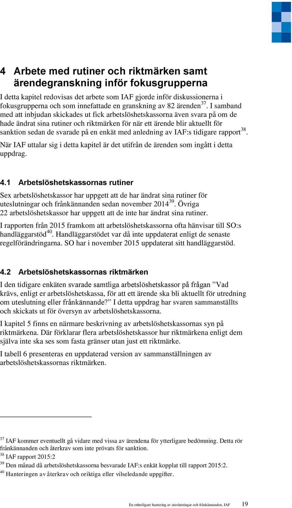 I samband med att inbjudan skickades ut fick arbetslöshetskassorna även svara på om de hade ändrat sina rutiner och riktmärken för när ett ärende blir aktuellt för sanktion sedan de svarade på en