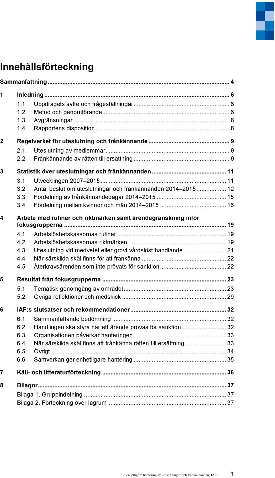 1 Utvecklingen 2007 2015... 11 3.2 Antal beslut om uteslutningar och frånkännanden 2014 2015... 12 3.3 Fördelning av frånkännandedagar 2014 2015... 15 3.4 Fördelning mellan kvinnor och män 2014 2015.