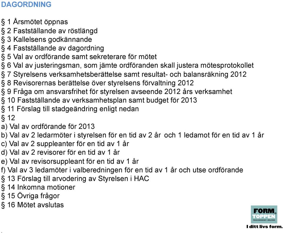 för styrelsen avseende 2012 års verksamhet 10 Fastställande av verksamhetsplan samt budget för 2013 11 Förslag till stadgeändring enligt nedan 12 a) Val av ordförande för 2013 b) Val av 2 ledarmöter